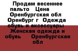 Продам весеннее пальто › Цена ­ 500 - Оренбургская обл., Оренбург г. Одежда, обувь и аксессуары » Женская одежда и обувь   . Оренбургская обл.